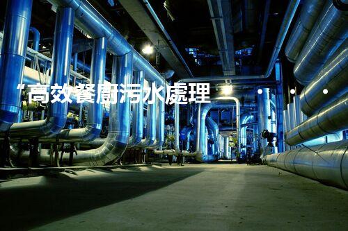 “高效餐廚污水處理，綠色環(huán)保新篇章”